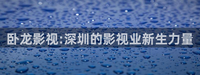 被窝理论电影：卧龙影视:深圳的影视业新生力量