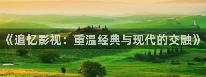 被窝电影网理论：《追忆影视：重温经典与现代的交融》